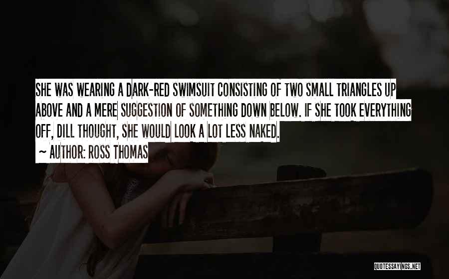 Ross Thomas Quotes: She Was Wearing A Dark-red Swimsuit Consisting Of Two Small Triangles Up Above And A Mere Suggestion Of Something Down