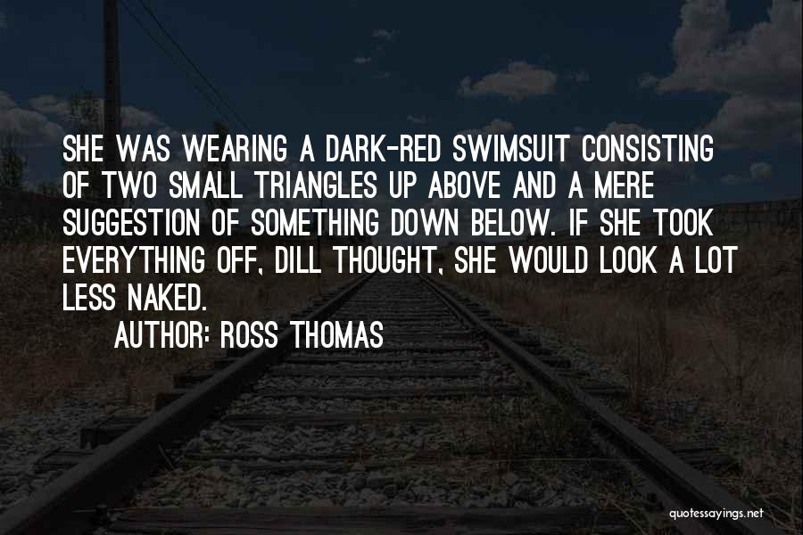 Ross Thomas Quotes: She Was Wearing A Dark-red Swimsuit Consisting Of Two Small Triangles Up Above And A Mere Suggestion Of Something Down