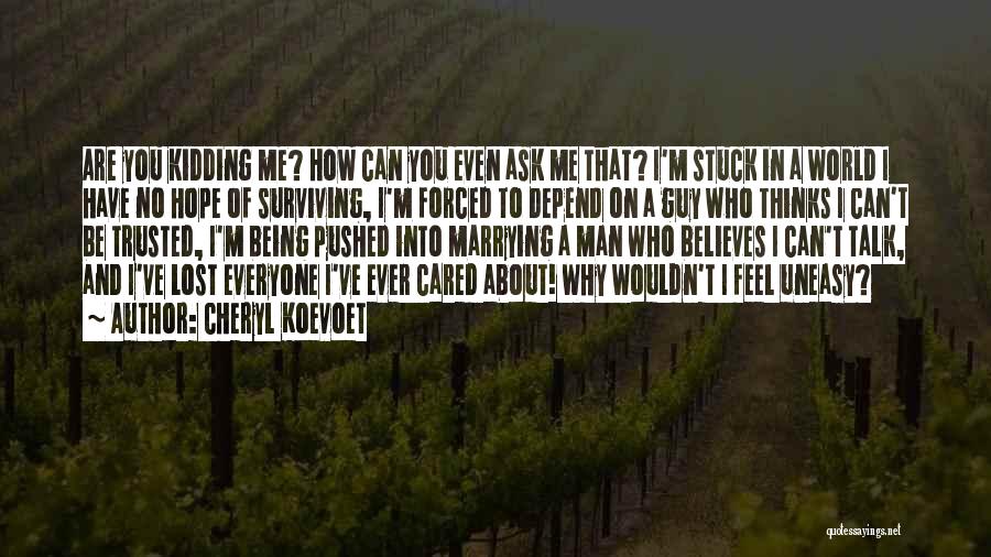 Cheryl Koevoet Quotes: Are You Kidding Me? How Can You Even Ask Me That? I'm Stuck In A World I Have No Hope