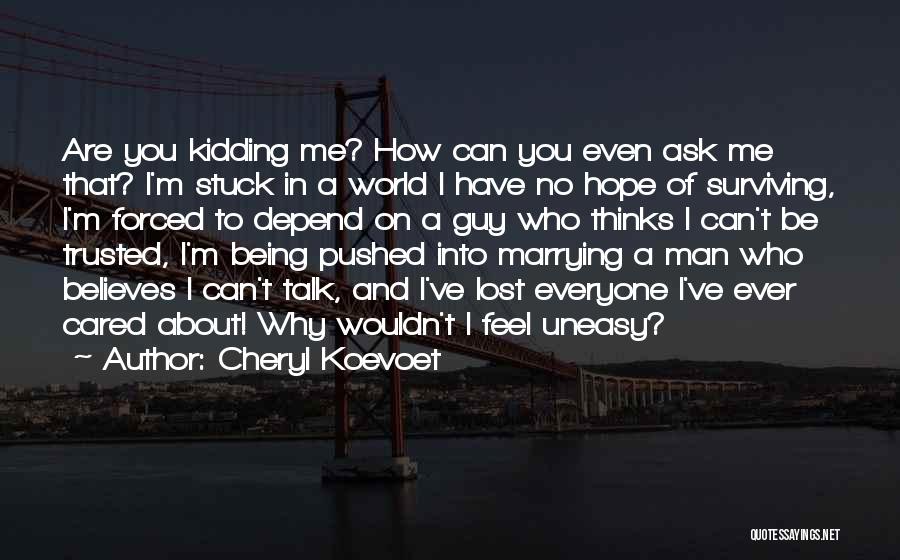 Cheryl Koevoet Quotes: Are You Kidding Me? How Can You Even Ask Me That? I'm Stuck In A World I Have No Hope