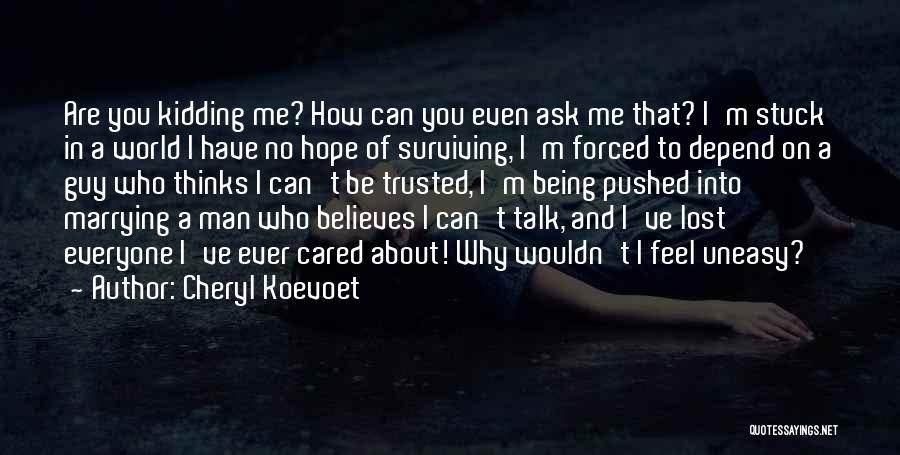 Cheryl Koevoet Quotes: Are You Kidding Me? How Can You Even Ask Me That? I'm Stuck In A World I Have No Hope