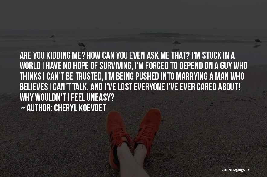 Cheryl Koevoet Quotes: Are You Kidding Me? How Can You Even Ask Me That? I'm Stuck In A World I Have No Hope