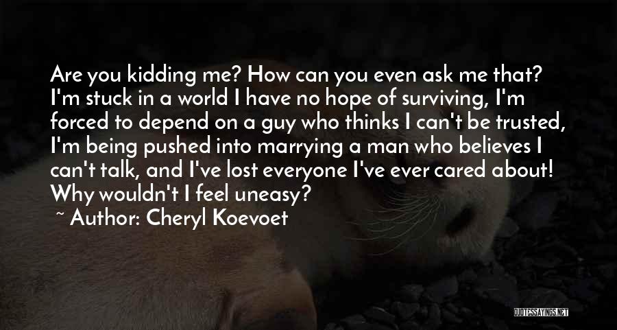 Cheryl Koevoet Quotes: Are You Kidding Me? How Can You Even Ask Me That? I'm Stuck In A World I Have No Hope