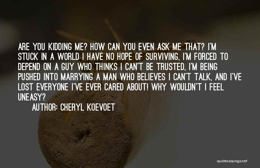 Cheryl Koevoet Quotes: Are You Kidding Me? How Can You Even Ask Me That? I'm Stuck In A World I Have No Hope