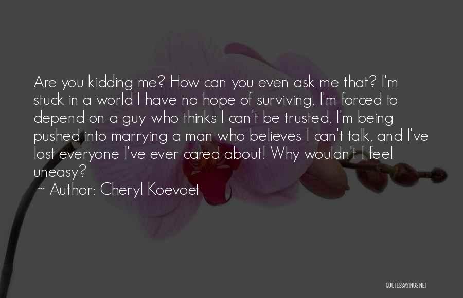 Cheryl Koevoet Quotes: Are You Kidding Me? How Can You Even Ask Me That? I'm Stuck In A World I Have No Hope