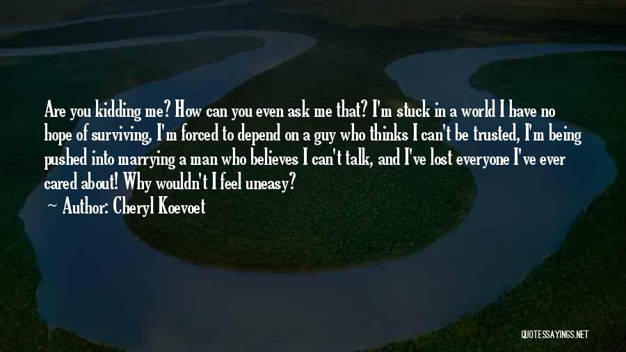 Cheryl Koevoet Quotes: Are You Kidding Me? How Can You Even Ask Me That? I'm Stuck In A World I Have No Hope