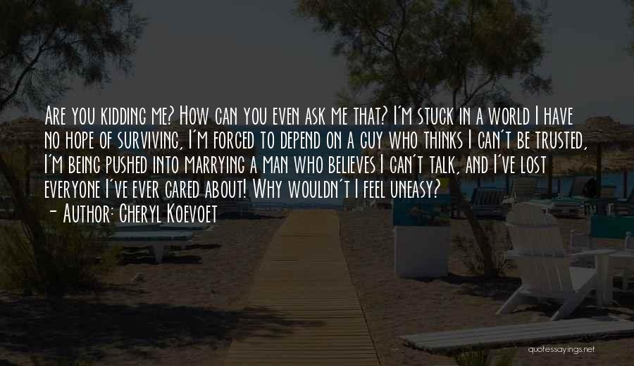 Cheryl Koevoet Quotes: Are You Kidding Me? How Can You Even Ask Me That? I'm Stuck In A World I Have No Hope