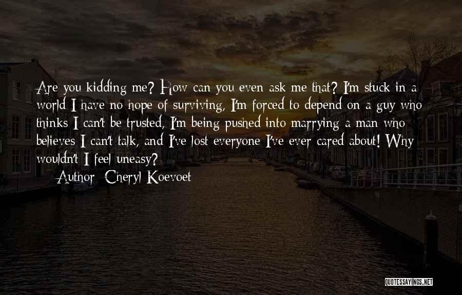 Cheryl Koevoet Quotes: Are You Kidding Me? How Can You Even Ask Me That? I'm Stuck In A World I Have No Hope