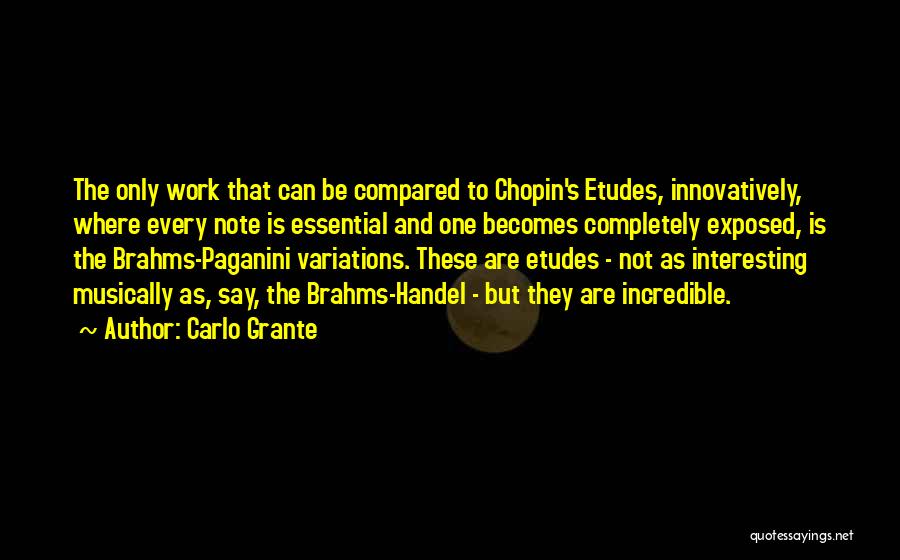 Carlo Grante Quotes: The Only Work That Can Be Compared To Chopin's Etudes, Innovatively, Where Every Note Is Essential And One Becomes Completely