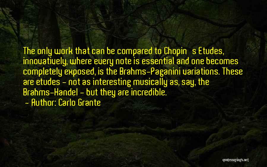 Carlo Grante Quotes: The Only Work That Can Be Compared To Chopin's Etudes, Innovatively, Where Every Note Is Essential And One Becomes Completely