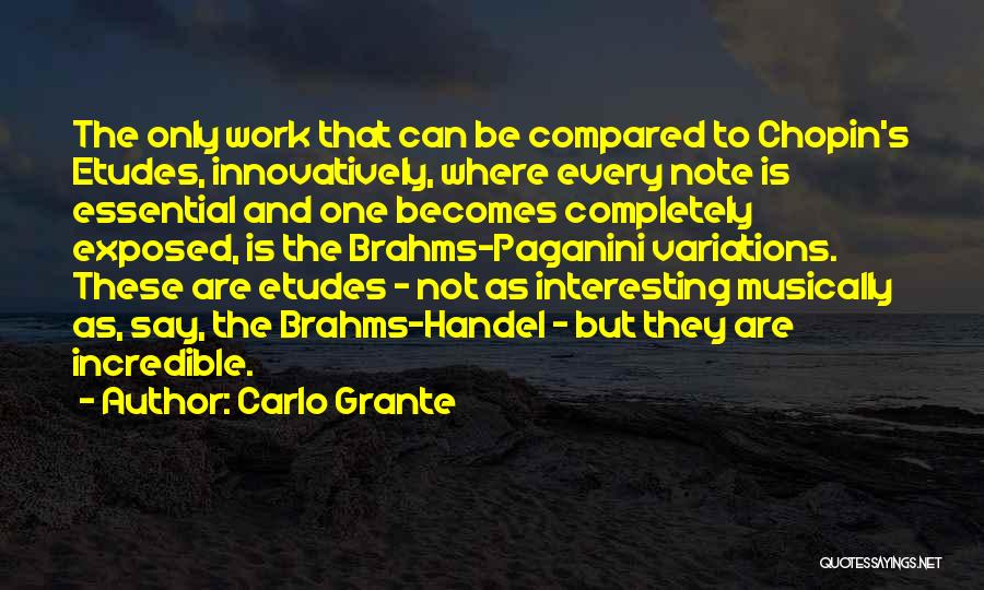 Carlo Grante Quotes: The Only Work That Can Be Compared To Chopin's Etudes, Innovatively, Where Every Note Is Essential And One Becomes Completely