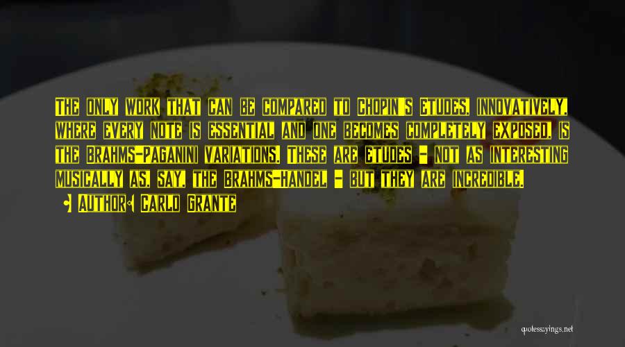 Carlo Grante Quotes: The Only Work That Can Be Compared To Chopin's Etudes, Innovatively, Where Every Note Is Essential And One Becomes Completely