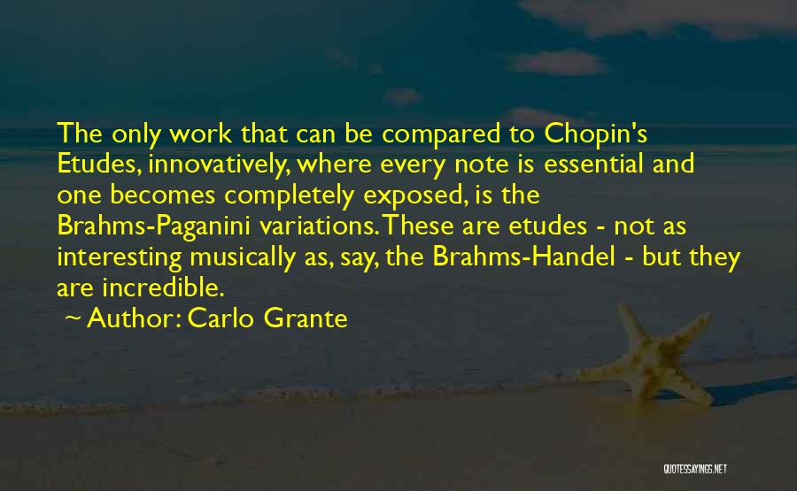 Carlo Grante Quotes: The Only Work That Can Be Compared To Chopin's Etudes, Innovatively, Where Every Note Is Essential And One Becomes Completely