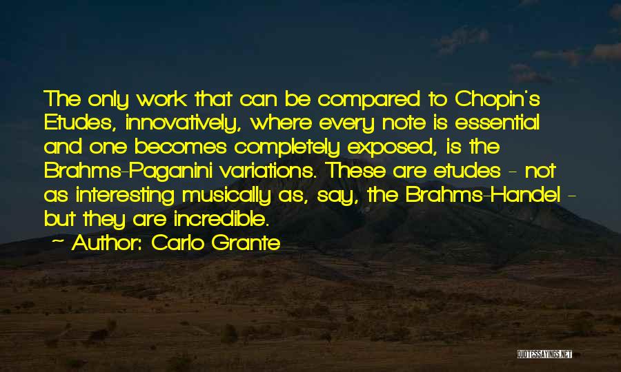 Carlo Grante Quotes: The Only Work That Can Be Compared To Chopin's Etudes, Innovatively, Where Every Note Is Essential And One Becomes Completely