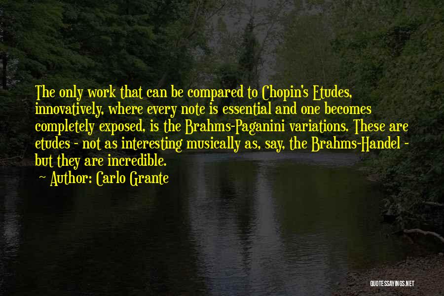 Carlo Grante Quotes: The Only Work That Can Be Compared To Chopin's Etudes, Innovatively, Where Every Note Is Essential And One Becomes Completely