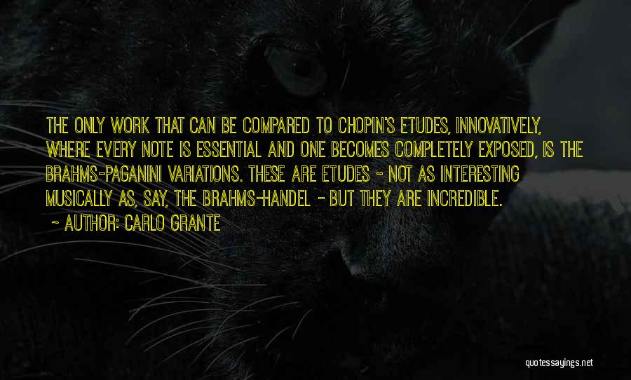 Carlo Grante Quotes: The Only Work That Can Be Compared To Chopin's Etudes, Innovatively, Where Every Note Is Essential And One Becomes Completely