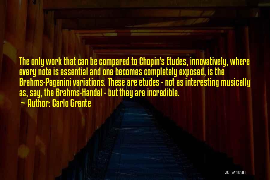 Carlo Grante Quotes: The Only Work That Can Be Compared To Chopin's Etudes, Innovatively, Where Every Note Is Essential And One Becomes Completely