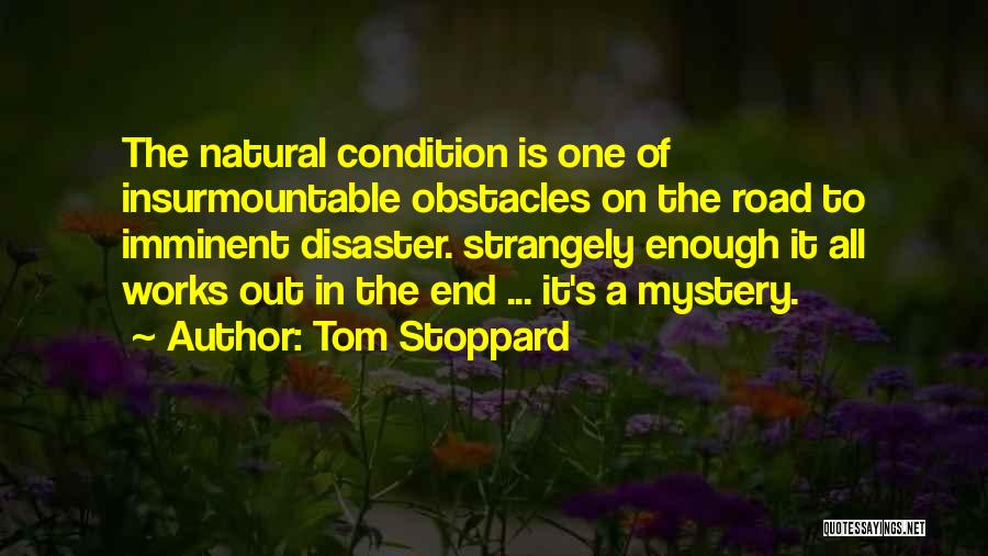 Tom Stoppard Quotes: The Natural Condition Is One Of Insurmountable Obstacles On The Road To Imminent Disaster. Strangely Enough It All Works Out