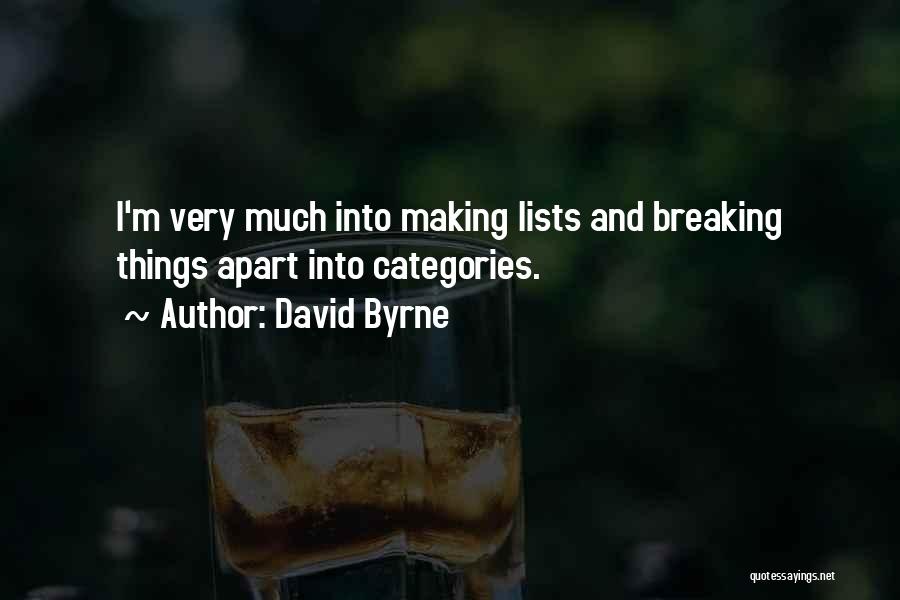 David Byrne Quotes: I'm Very Much Into Making Lists And Breaking Things Apart Into Categories.