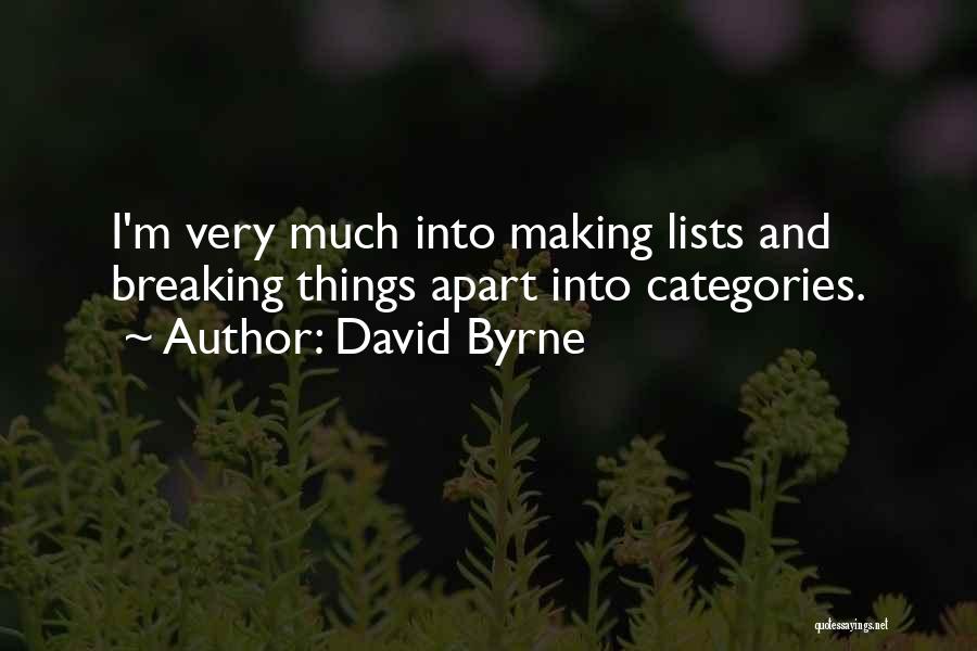 David Byrne Quotes: I'm Very Much Into Making Lists And Breaking Things Apart Into Categories.