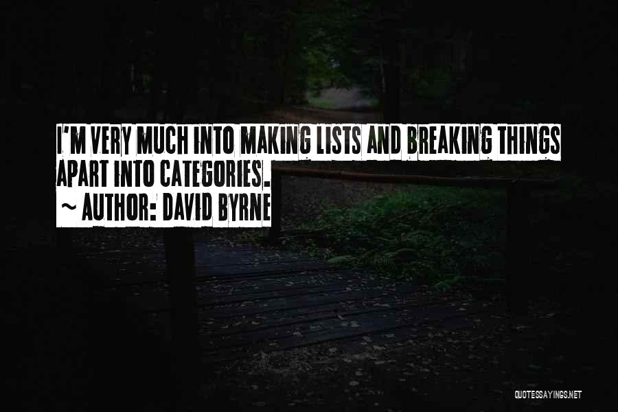 David Byrne Quotes: I'm Very Much Into Making Lists And Breaking Things Apart Into Categories.