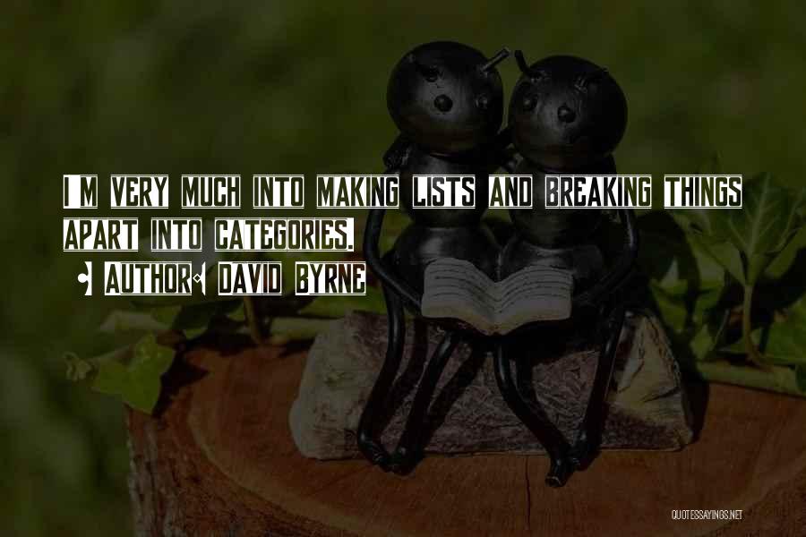 David Byrne Quotes: I'm Very Much Into Making Lists And Breaking Things Apart Into Categories.