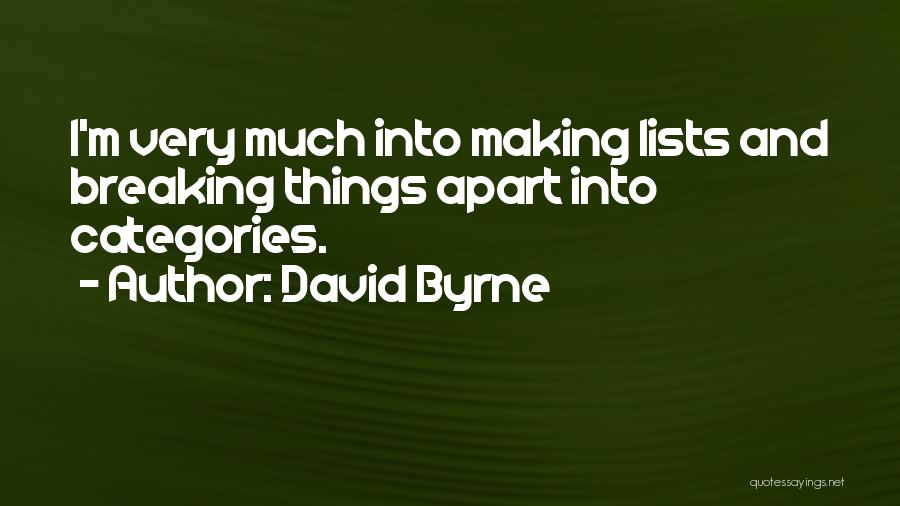 David Byrne Quotes: I'm Very Much Into Making Lists And Breaking Things Apart Into Categories.