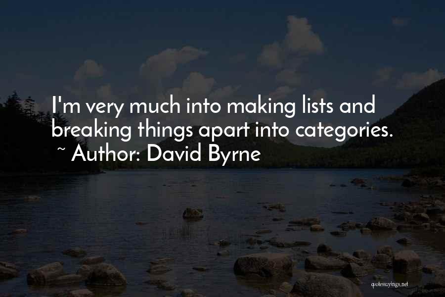 David Byrne Quotes: I'm Very Much Into Making Lists And Breaking Things Apart Into Categories.