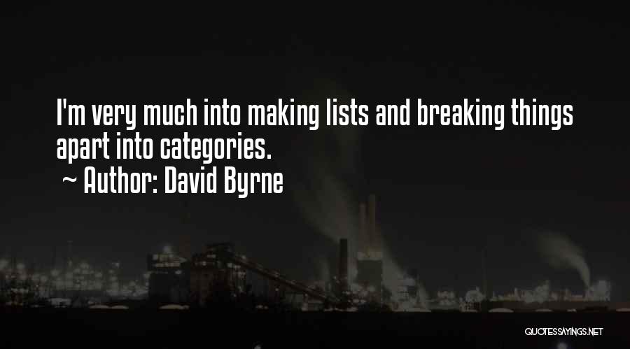 David Byrne Quotes: I'm Very Much Into Making Lists And Breaking Things Apart Into Categories.