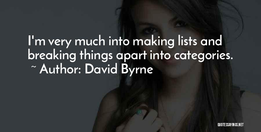 David Byrne Quotes: I'm Very Much Into Making Lists And Breaking Things Apart Into Categories.