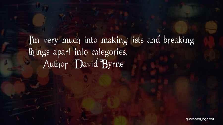 David Byrne Quotes: I'm Very Much Into Making Lists And Breaking Things Apart Into Categories.