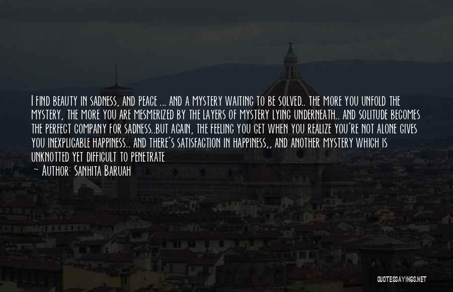 Sanhita Baruah Quotes: I Find Beauty In Sadness, And Peace ... And A Mystery Waiting To Be Solved.. The More You Unfold The