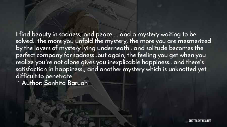 Sanhita Baruah Quotes: I Find Beauty In Sadness, And Peace ... And A Mystery Waiting To Be Solved.. The More You Unfold The