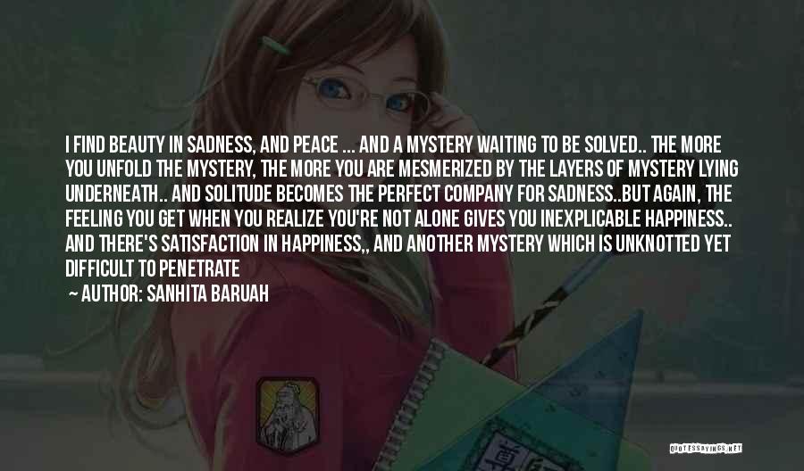 Sanhita Baruah Quotes: I Find Beauty In Sadness, And Peace ... And A Mystery Waiting To Be Solved.. The More You Unfold The