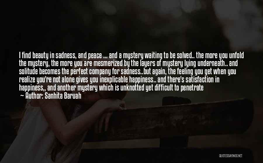 Sanhita Baruah Quotes: I Find Beauty In Sadness, And Peace ... And A Mystery Waiting To Be Solved.. The More You Unfold The