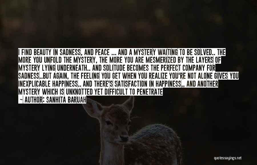 Sanhita Baruah Quotes: I Find Beauty In Sadness, And Peace ... And A Mystery Waiting To Be Solved.. The More You Unfold The