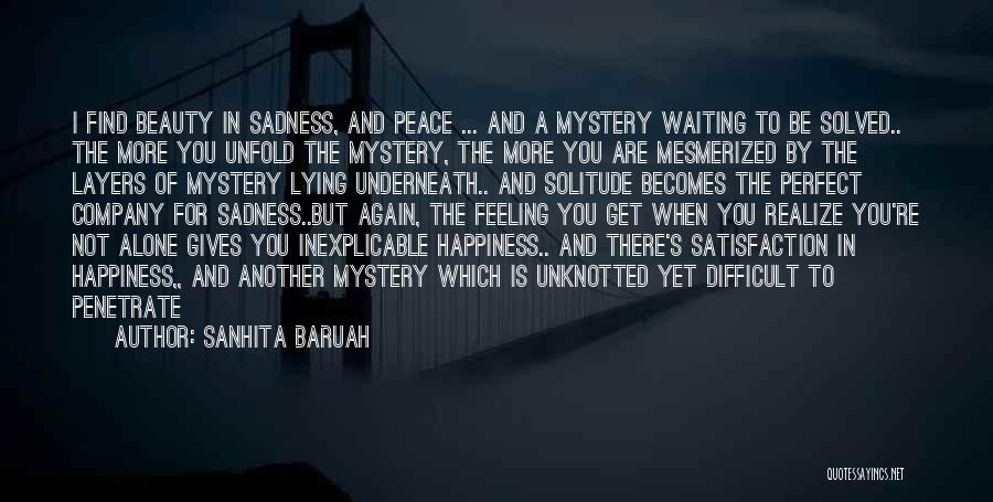 Sanhita Baruah Quotes: I Find Beauty In Sadness, And Peace ... And A Mystery Waiting To Be Solved.. The More You Unfold The