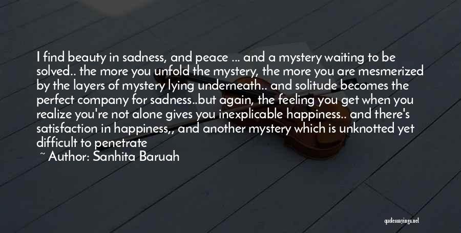 Sanhita Baruah Quotes: I Find Beauty In Sadness, And Peace ... And A Mystery Waiting To Be Solved.. The More You Unfold The