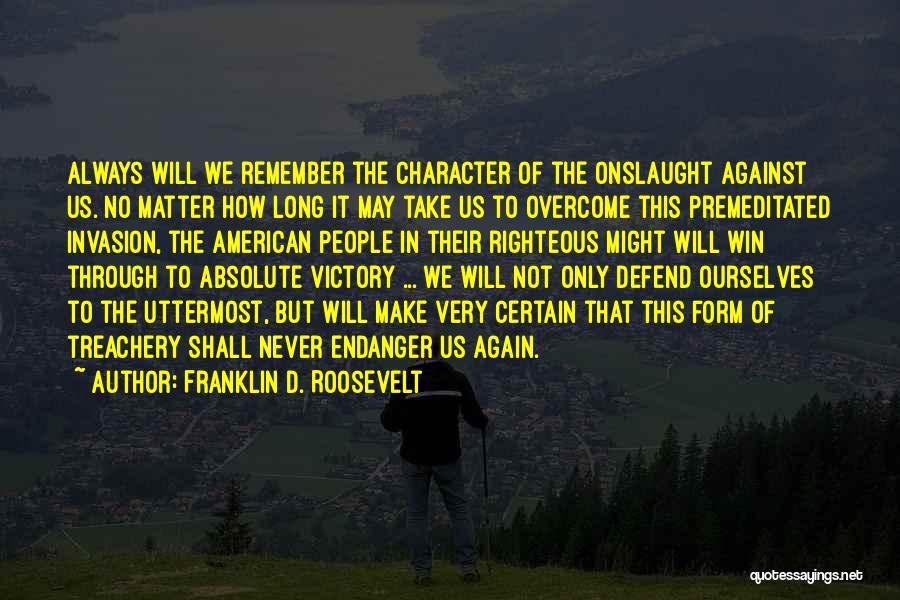 Franklin D. Roosevelt Quotes: Always Will We Remember The Character Of The Onslaught Against Us. No Matter How Long It May Take Us To