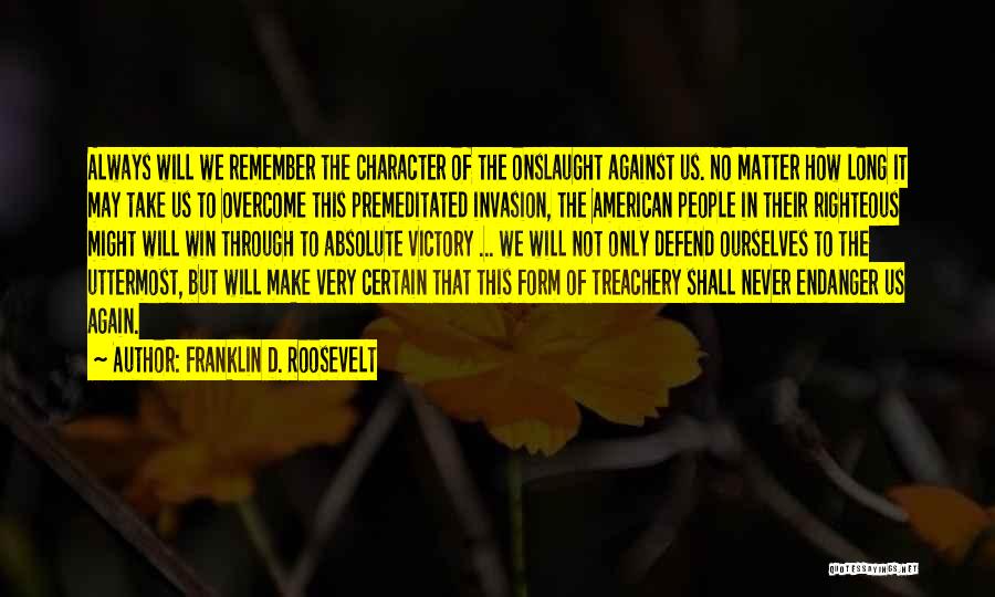 Franklin D. Roosevelt Quotes: Always Will We Remember The Character Of The Onslaught Against Us. No Matter How Long It May Take Us To