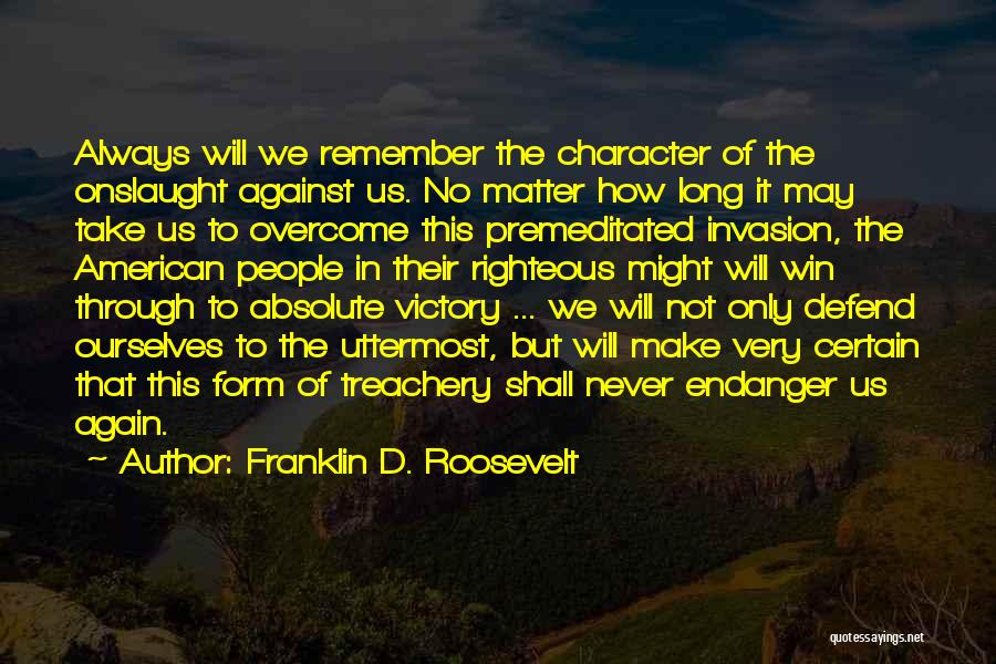 Franklin D. Roosevelt Quotes: Always Will We Remember The Character Of The Onslaught Against Us. No Matter How Long It May Take Us To