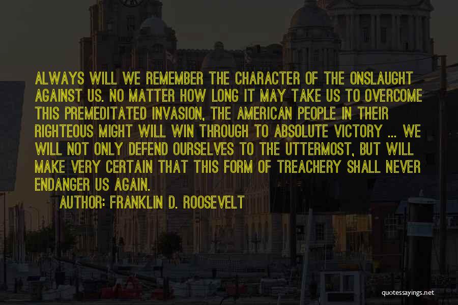 Franklin D. Roosevelt Quotes: Always Will We Remember The Character Of The Onslaught Against Us. No Matter How Long It May Take Us To