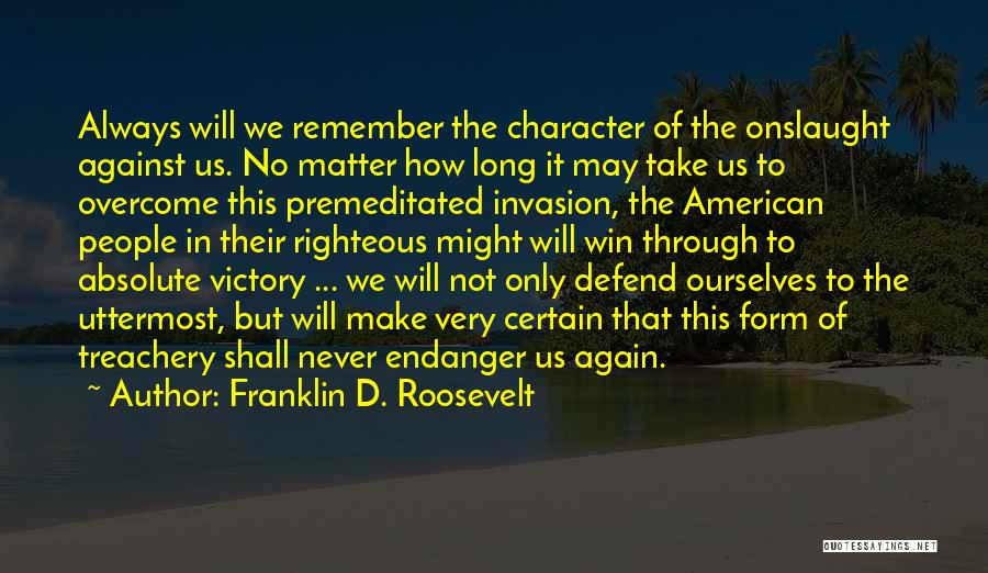 Franklin D. Roosevelt Quotes: Always Will We Remember The Character Of The Onslaught Against Us. No Matter How Long It May Take Us To