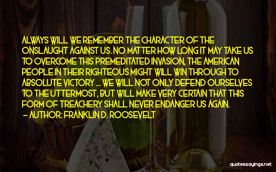 Franklin D. Roosevelt Quotes: Always Will We Remember The Character Of The Onslaught Against Us. No Matter How Long It May Take Us To