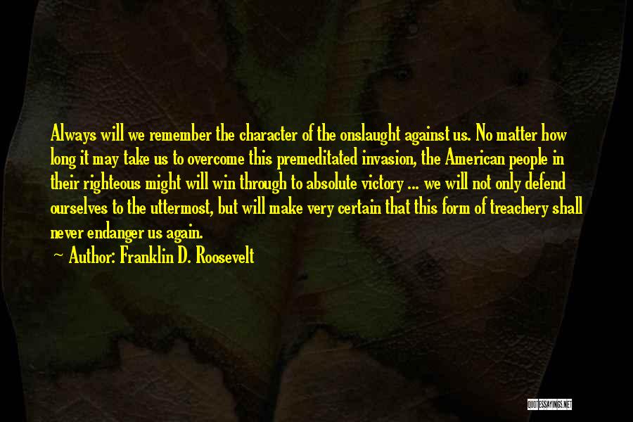 Franklin D. Roosevelt Quotes: Always Will We Remember The Character Of The Onslaught Against Us. No Matter How Long It May Take Us To