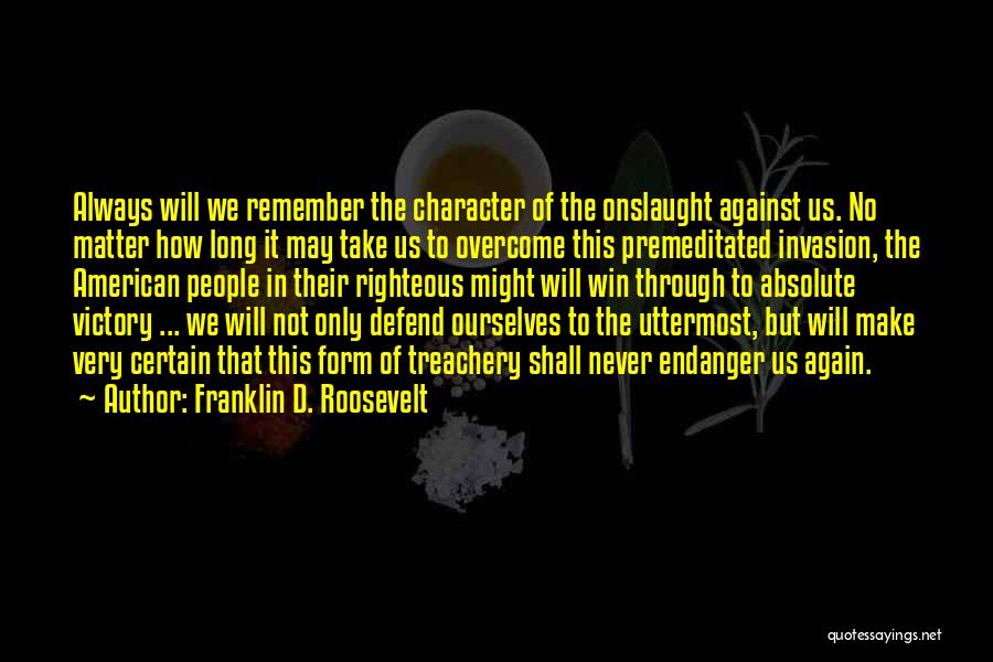 Franklin D. Roosevelt Quotes: Always Will We Remember The Character Of The Onslaught Against Us. No Matter How Long It May Take Us To