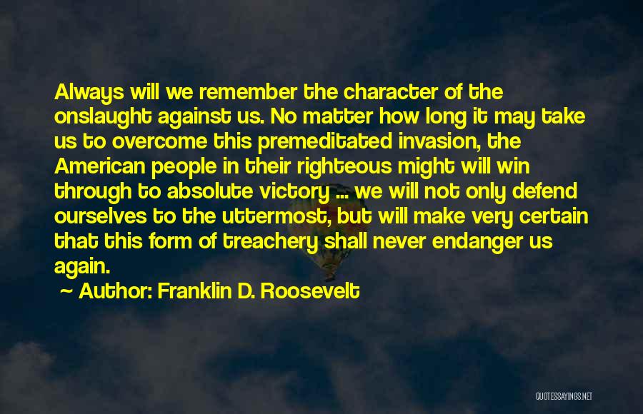 Franklin D. Roosevelt Quotes: Always Will We Remember The Character Of The Onslaught Against Us. No Matter How Long It May Take Us To