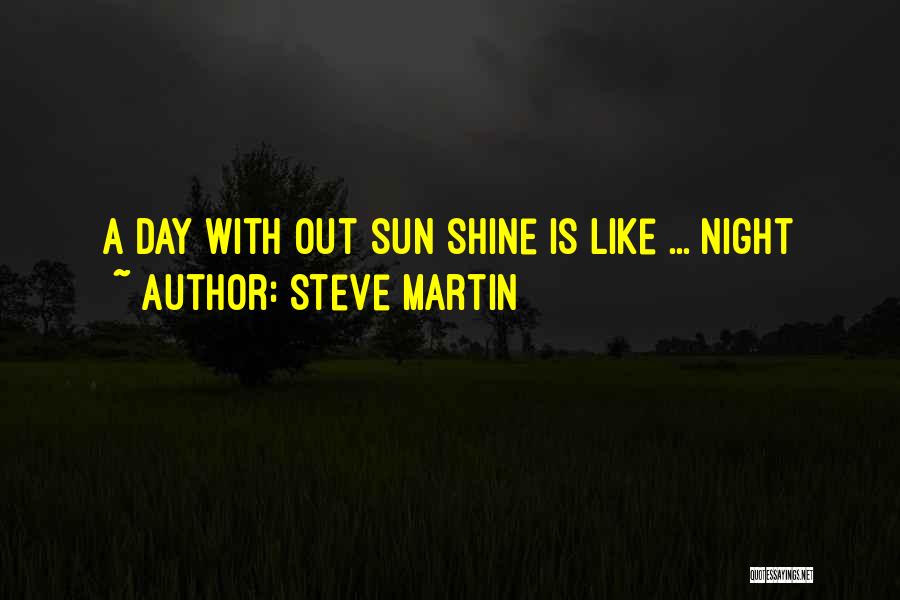 Steve Martin Quotes: A Day With Out Sun Shine Is Like ... Night