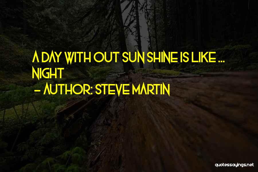 Steve Martin Quotes: A Day With Out Sun Shine Is Like ... Night