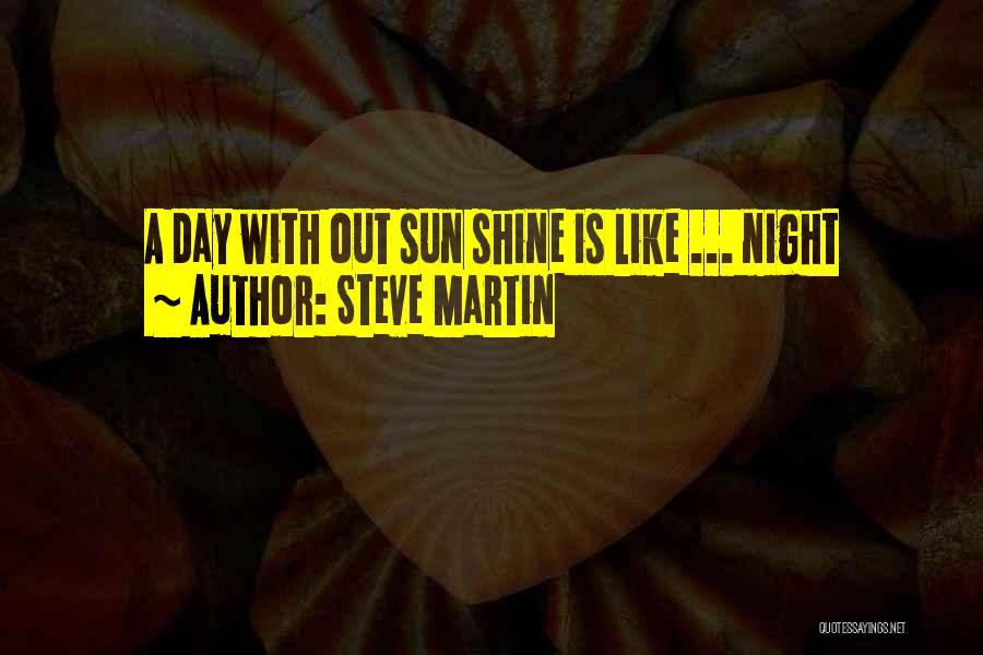 Steve Martin Quotes: A Day With Out Sun Shine Is Like ... Night